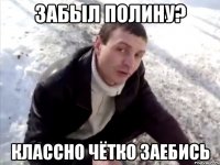 забыл полину? классно чётко заебись