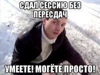 сдал сессию без пересдач умеете! могёте просто!