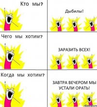 Дыбилы! Заразить всех! Завтра вечером мы устали орать!