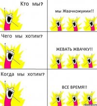 мы Жвачкожуиии!! Жевать жвачку!! все время!!