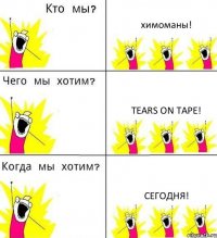 химоманы! Tears On Tape! Сегодня!