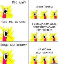 Аня и Полина ржать до слез,из-за того что упала на пол конфета на уроках географии!!!