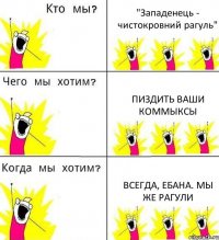 "Западенець - чистокровний рагуль" пиздить ваши коммыксы всегда, ебана. мы же рагули