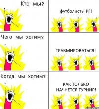 футболисты PF! травмироваться! как только начнется турнир!