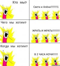 Света и Алёна!!!1 жрать и жрать!!! в 2 часа ночи!!!