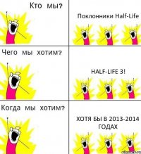 Поклонники Half-Life Half-Life 3! Хотя бы в 2013-2014 годах