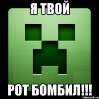 я твой рот бомбил!!!