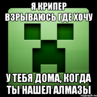 я крипер взрываюсь где хочу у тебя дома, когда ты нашел алмазы