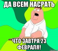 да всем насрать что завтра 23 февраля!