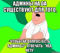 админы на da существуют для того, чтобы на вопрос "есть админы?" отвечать: "неа, нету"