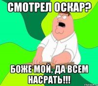 смотрел оскар? боже мой, да всем насрать!!!