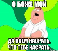 о боже мой да всем насрать, что тебе насрать.