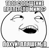 твое сообщение пролетело мимо? похуй! пляшем :d