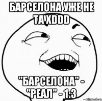 барселона уже не та xddd "барселона" - "реал" - 1:3