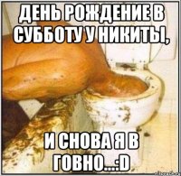 день рождение в субботу у никиты, и снова я в говно...:d