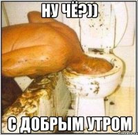 ну чё?)) с добрым утром