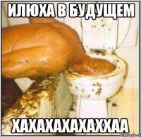 илюха в будущем хахахахахаххаа