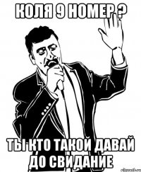 коля 9 номер ? ты кто такой давай до свидание