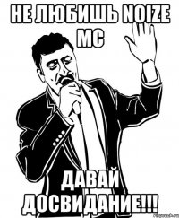 не любишь noize mc давай досвидание!!!