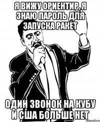 я вижу ориентир, я знаю пароль для запуска ракет один звонок на кубу и сша больше нет