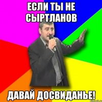 если ты не сыртланов давай досвиданье!