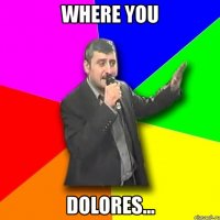 where you dolores...