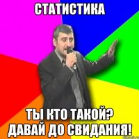 статистика ты кто такой? давай до свидания!