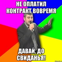 не оплатил контракт вовремя давай, до свиданья!