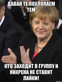 давай те похлопаем тем кто заходит в группу и нихрена не ставит лайки!