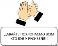 ДАВАЙТЕ ПОХЛОПАЄМО ВСІМ ХТО БУВ У РУСИВЕЛІ!!!