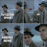 ты сделал уроки нет пошли а каток