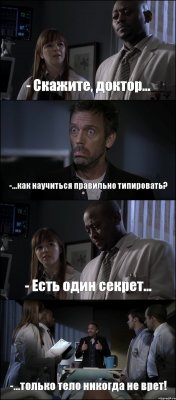 - Скажите, доктор... -...как научиться правильно типировать? - Есть один секрет... -...только тело никогда не врет!