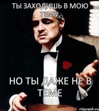 Ты заходишь в мою тему, но ты даже не в теме