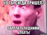 чо ты сюда пришёл? зарплату подними, блеать!