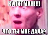 купитман!!! что ты мне дала?