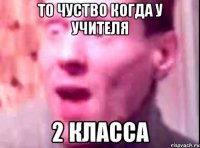 то чуство когда у учителя 2 класса