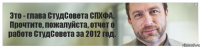 Это - глава СтудСовета СПХФА. Прочтите, пожалуйста, отчет о работе СтудСовета за 2012 год.