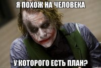 я похож на человека у которого есть план?