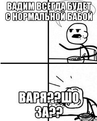 вадим всегда будет с нормальной бабой варя??шо за??