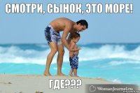 СМОТРИ, СЫНОК, ЭТО МОРЕ! ГДЕ???