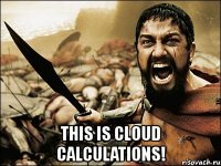  this is cloud calculations!