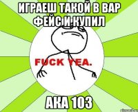 играеш такой в вар фейс и купил ака 103