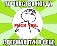 то чувство когда сдержал пук в себе