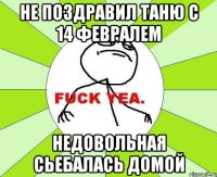 не поздравил таню с 14 февралем недовольная сьебалась домой