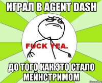 играл в agent dash до того как это стало мейнстримом