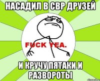 насадил в свр друзей и кручу пятаки и развороты