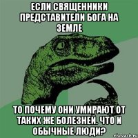 если священники представители бога на земле то почему они умирают от таких же болезней. что и обычные люди?