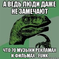 а ведь люди даже не замечают что 70 музыки рекламах и фильмах - funk