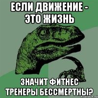 если движение - это жизнь значит фитнес тренеры бессмертны?