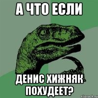 а что если денис хижняк похудеет?